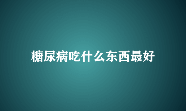 糖尿病吃什么东西最好
