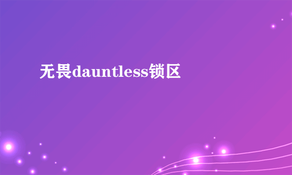 无畏dauntless锁区