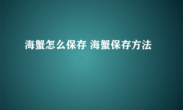 海蟹怎么保存 海蟹保存方法
