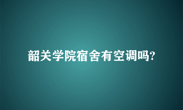 韶关学院宿舍有空调吗?