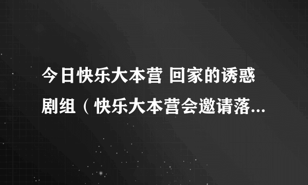 今日快乐大本营 回家的诱惑剧组（快乐大本营会邀请落跑甜心剧组吗急急急）