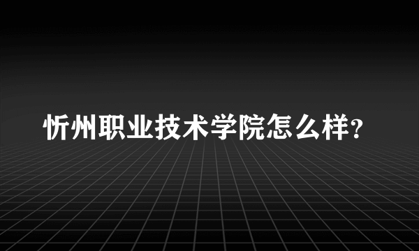 忻州职业技术学院怎么样？