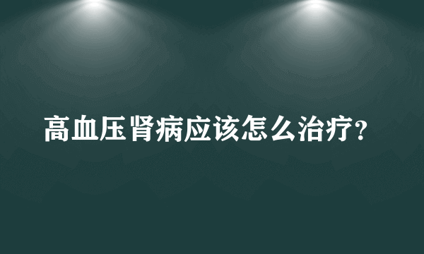 高血压肾病应该怎么治疗？