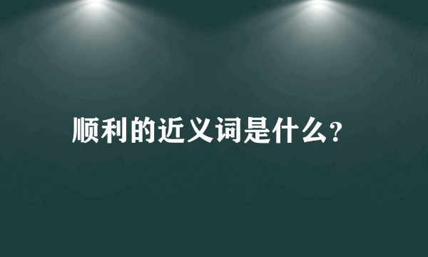 顺利的近义词是什么？