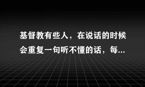 基督教有些人，在说话的时候会重复一句听不懂的话，每个人说的不一样