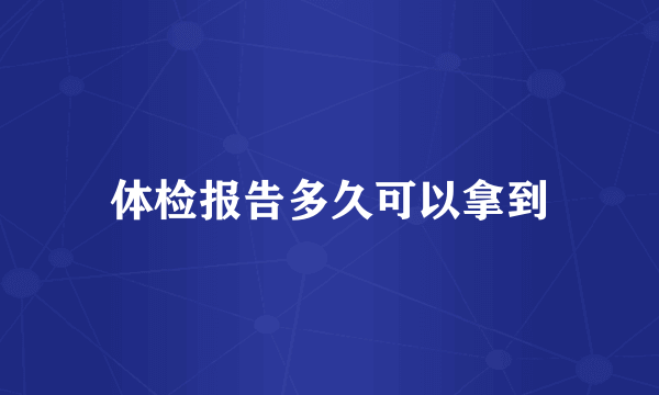 体检报告多久可以拿到