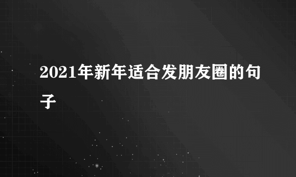 2021年新年适合发朋友圈的句子