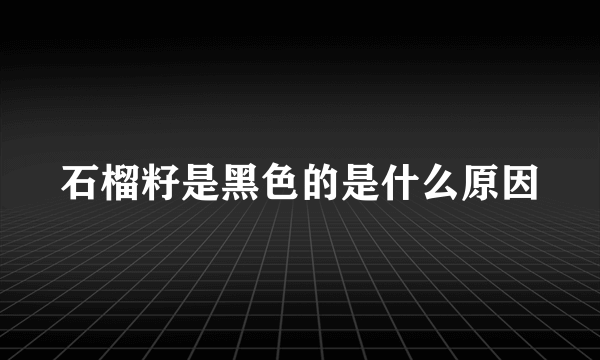 石榴籽是黑色的是什么原因