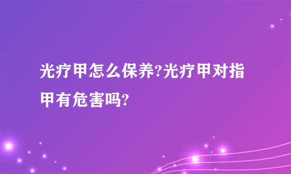 光疗甲怎么保养?光疗甲对指甲有危害吗?