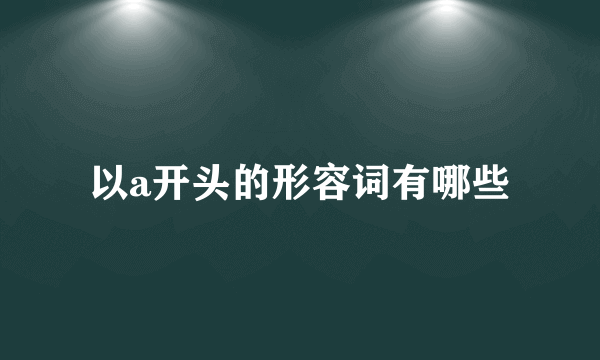 以a开头的形容词有哪些