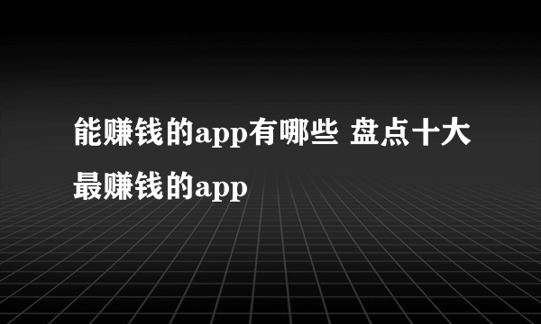 能赚钱的app有哪些 盘点十大最赚钱的app