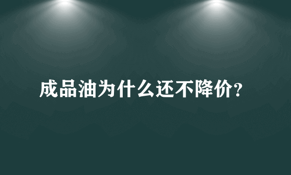 成品油为什么还不降价？