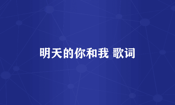 明天的你和我 歌词