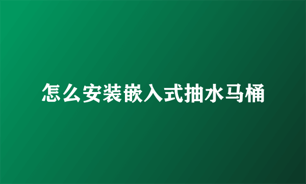 怎么安装嵌入式抽水马桶