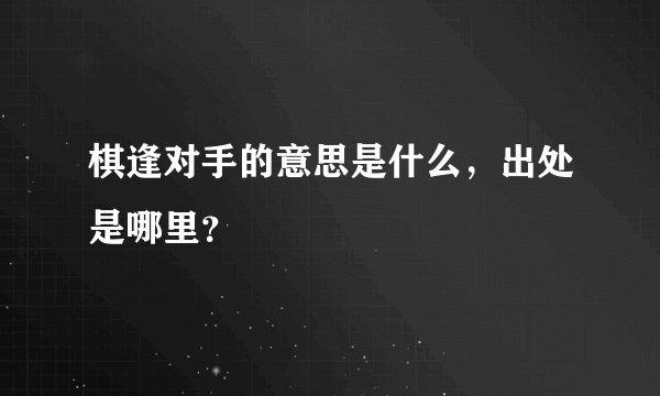 棋逢对手的意思是什么，出处是哪里？