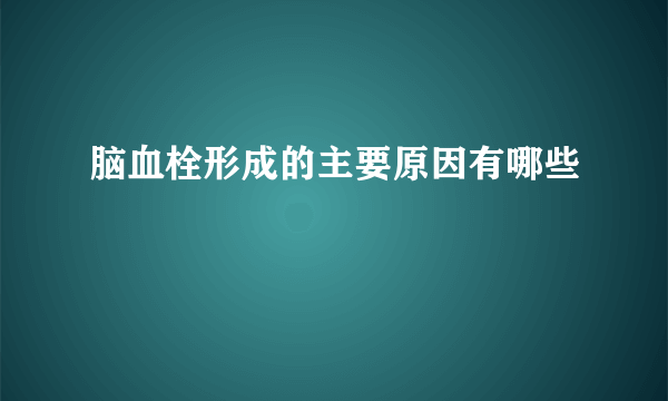 脑血栓形成的主要原因有哪些