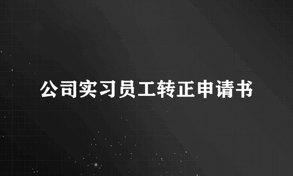 公司实习员工转正申请书