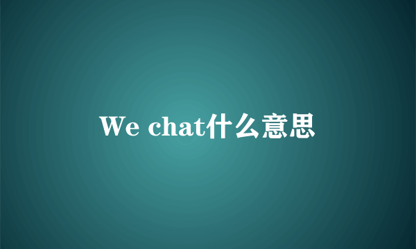 We chat什么意思