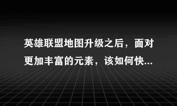 英雄联盟地图升级之后，面对更加丰富的元素，该如何快速熟悉地图？