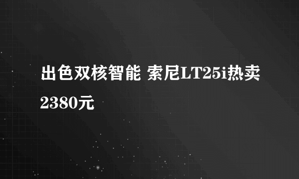 出色双核智能 索尼LT25i热卖2380元