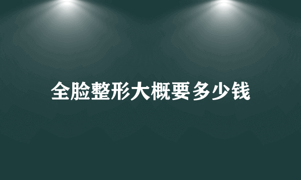 全脸整形大概要多少钱