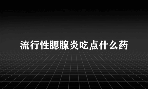 流行性腮腺炎吃点什么药