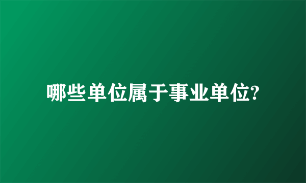 哪些单位属于事业单位?