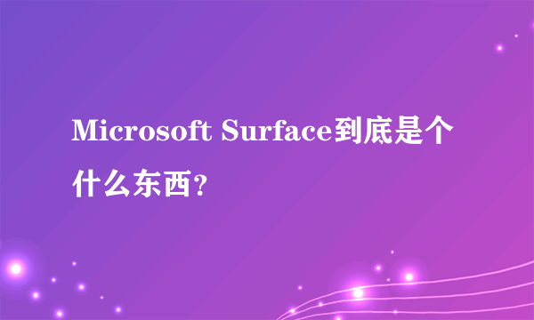 Microsoft Surface到底是个什么东西？