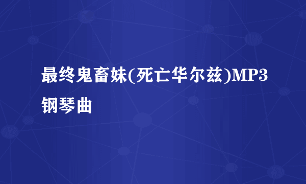 最终鬼畜妹(死亡华尔兹)MP3钢琴曲