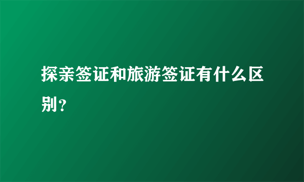 探亲签证和旅游签证有什么区别？