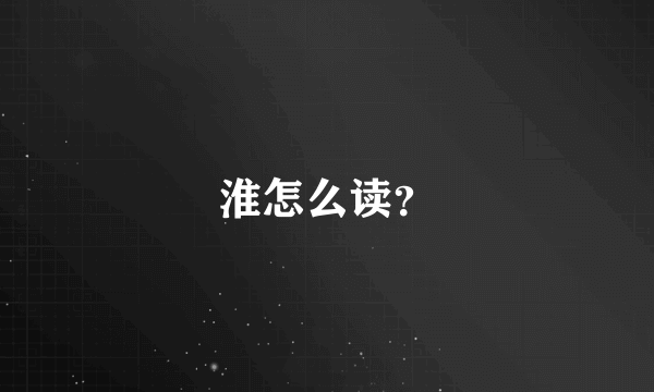 淮怎么读？