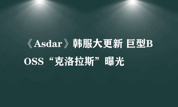 《Asdar》韩服大更新 巨型BOSS“克洛拉斯”曝光