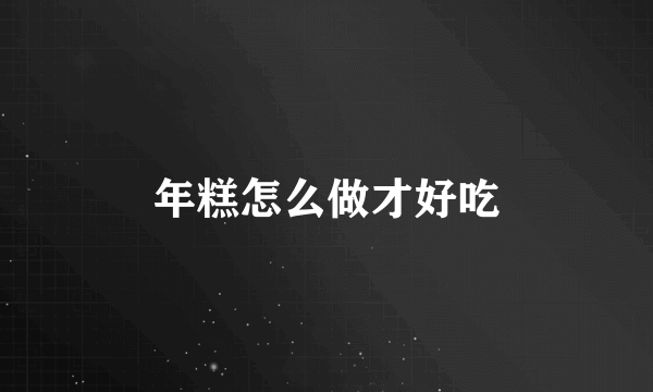 年糕怎么做才好吃