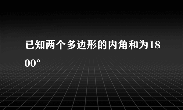 已知两个多边形的内角和为1800°
