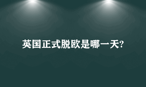 英国正式脱欧是哪一天?