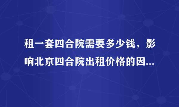 租一套四合院需要多少钱，影响北京四合院出租价格的因素有哪些？