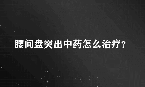 腰间盘突出中药怎么治疗？