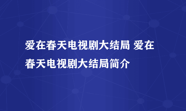 爱在春天电视剧大结局 爱在春天电视剧大结局简介