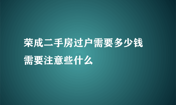 荣成二手房过户需要多少钱 需要注意些什么