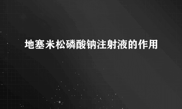 地塞米松磷酸钠注射液的作用