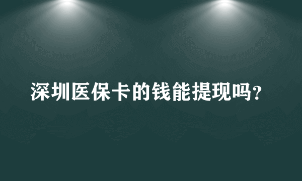 深圳医保卡的钱能提现吗？