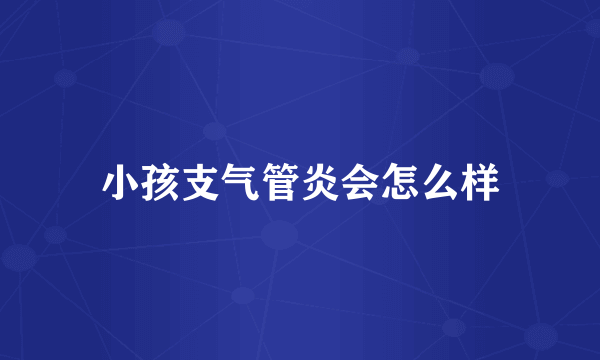 小孩支气管炎会怎么样