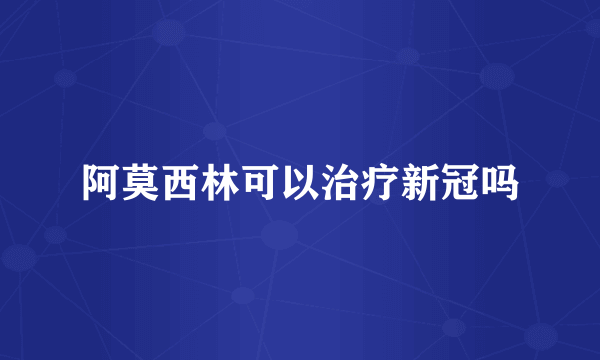 阿莫西林可以治疗新冠吗