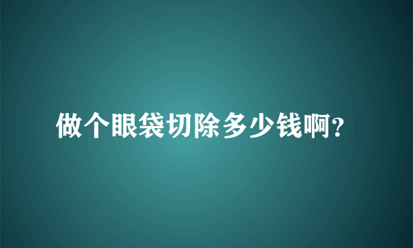 做个眼袋切除多少钱啊？