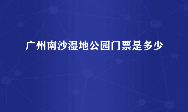 广州南沙湿地公园门票是多少