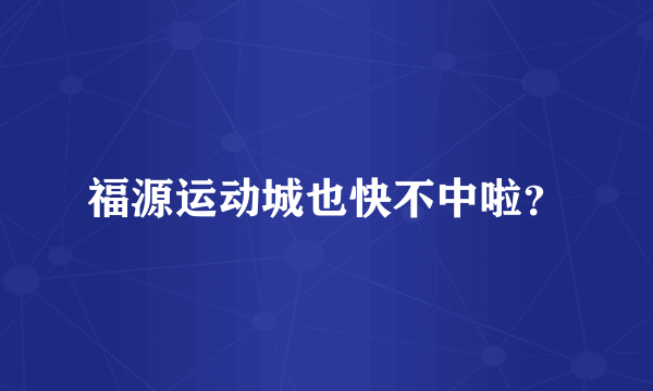 福源运动城也快不中啦？