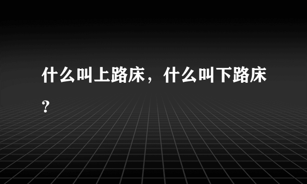 什么叫上路床，什么叫下路床？