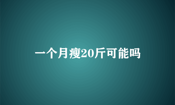 一个月瘦20斤可能吗