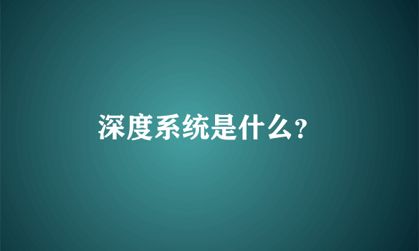 深度系统是什么？