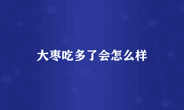 大枣吃多了会怎么样